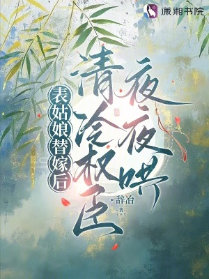 表姑娘替嫁後，清冷權臣夜夜哄