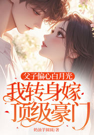 父子偏心白月光，我轉身嫁頂級豪門