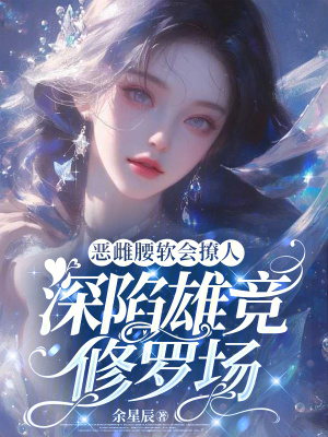 惡雌腰軟會撩人，深陷雄競修羅場