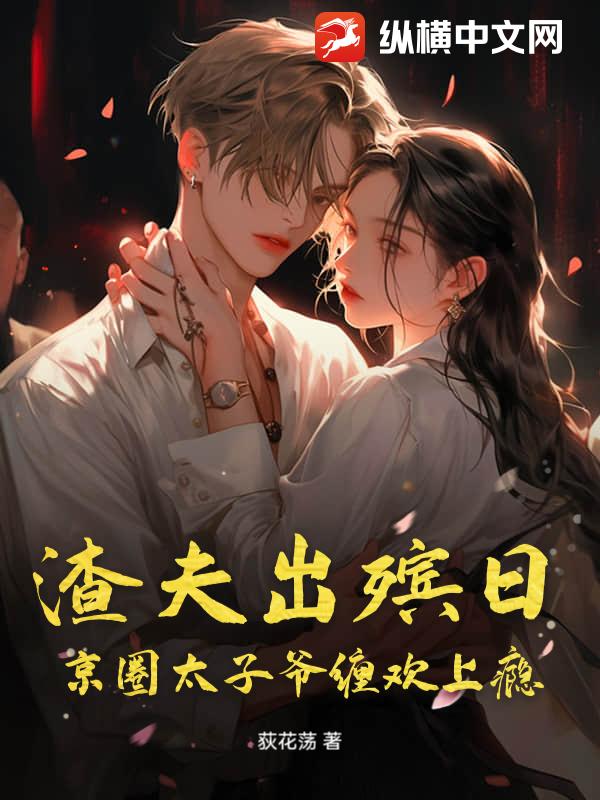 渣夫出殯日，京圈太子爺纏歡上癮