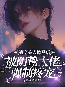清冷美人掉馬後被陰鷙大佬強制疼寵