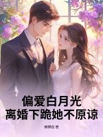 偏愛白月光，離婚下跪她不原諒