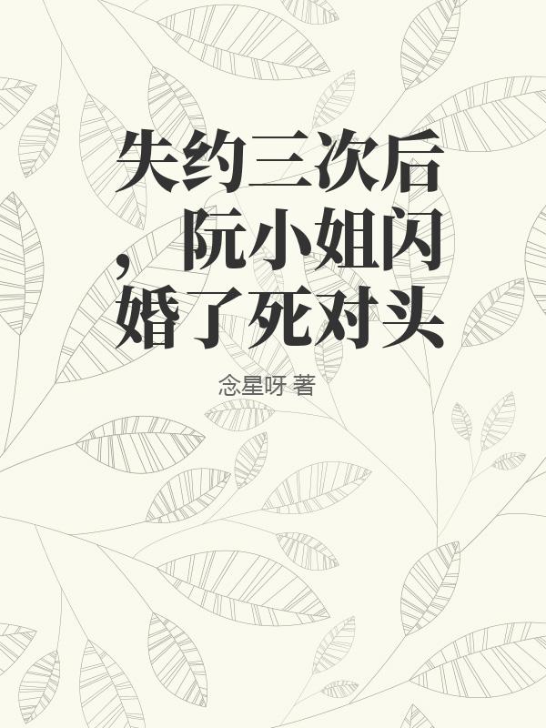失約三次後，阮小姐閃婚了死對頭
