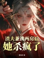 渣夫兼祧兩房後，她殺瘋了