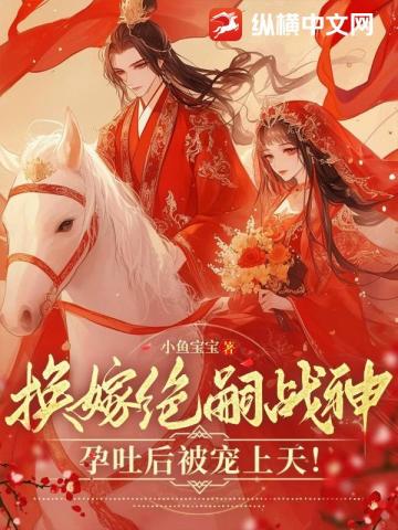 換嫁絕嗣戰神，孕吐後被寵上天！