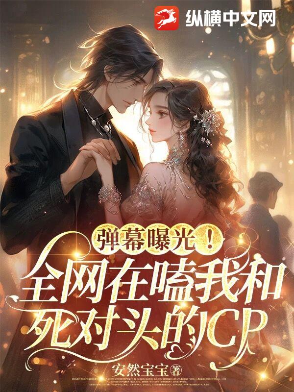 彈幕曝光！全網在嗑我和死對頭的CP